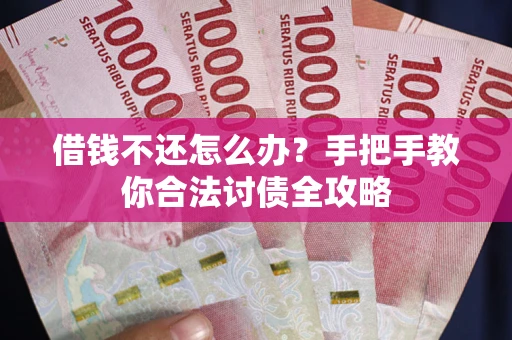 武汉借钱不还怎么办？手把手教你合法讨债全攻略
