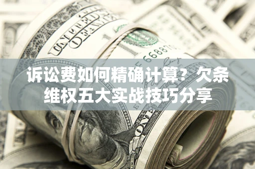 武汉诉讼费如何精确计算？欠条维权五大实战技巧分享