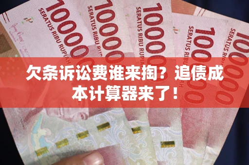 武汉欠条诉讼费谁来掏？追债成本计算器来了！
