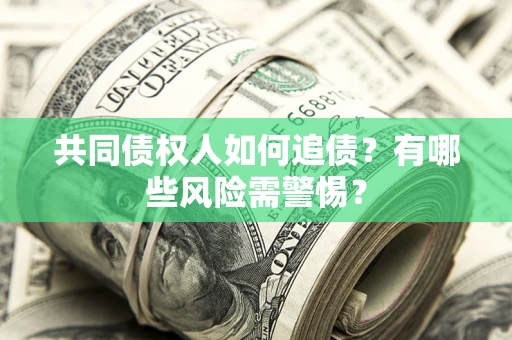 武汉共同债权人如何追债？有哪些风险需警惕？
