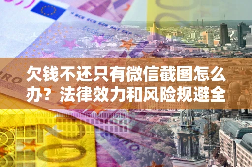 武汉欠钱不还只有微信截图怎么办？法律效力和风险规避全解析