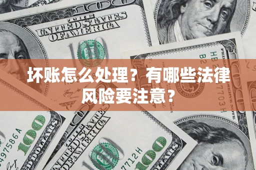 武汉坏账怎么处理？有哪些法律风险要注意？