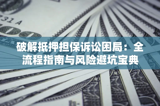 武汉破解抵押担保诉讼困局:全流程指南与风险避坑宝典 武汉破解抵押担保诉讼困局:全流程指南与风险避坑宝典
