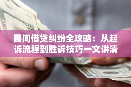 武汉民间借贷纠纷全攻略：从起诉流程到胜诉技巧一文讲清