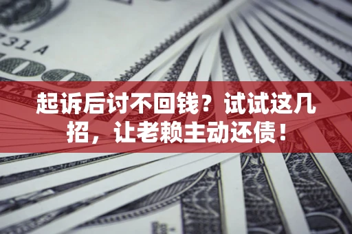 武汉起诉后讨不回钱？试试这几招，让老赖主动还债！