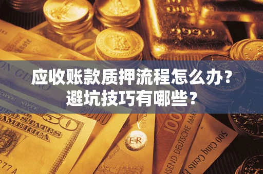 武汉应收账款质押流程怎么办？避坑技巧有哪些？