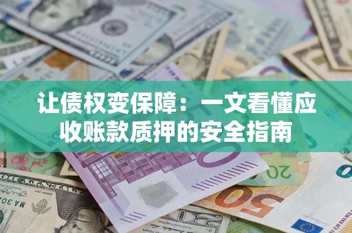 武汉让债权变保障：一文看懂应收账款质押的安全指南