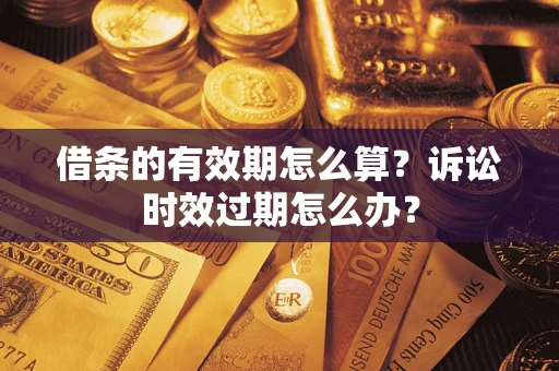 武汉借条的有效期怎么算？诉讼时效过期怎么办？