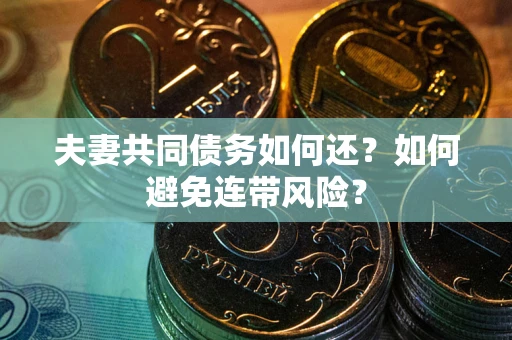 武汉夫妻共同债务如何还？如何避免连带风险？