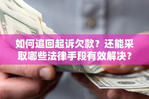 武汉如何追回起诉欠款？还能采取哪些法律手段有效解决？