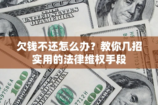 武汉欠钱不还怎么办？教你几招实用的法律维权手段