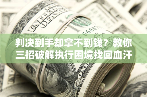 武汉判决到手却拿不到钱？教你三招破解执行困境找回血汗钱