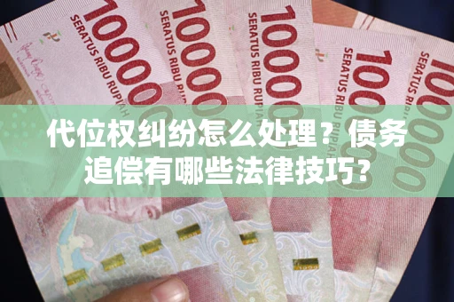 武汉代位权纠纷怎么处理？债务追偿有哪些法律技巧？