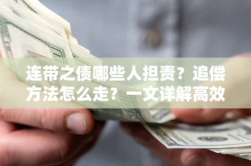 武汉连带之债哪些人担责？追偿方法怎么走？一文详解高效维权流程