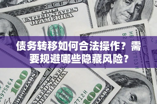 武汉债务转移如何合法操作？需要规避哪些隐藏风险？