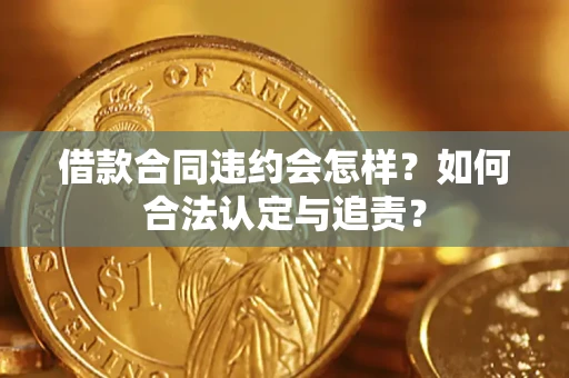 武汉借款合同违约会怎样？如何合法认定与追责？