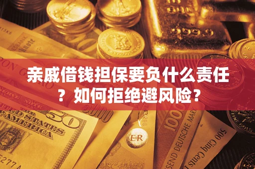 武汉亲戚借钱担保要负什么责任？如何拒绝避风险？