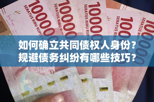 武汉如何确立共同债权人身份？规避债务纠纷有哪些技巧？