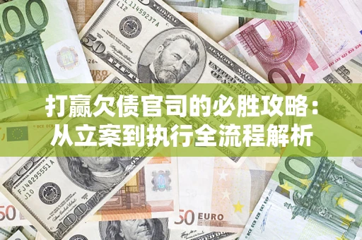 武汉打赢欠债官司的必胜攻略：从立案到执行全流程解析