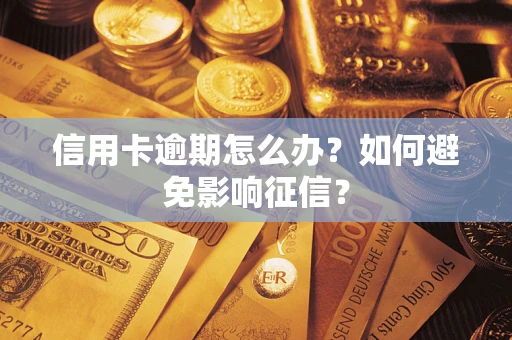 武汉信用卡逾期怎么办？如何避免影响征信？