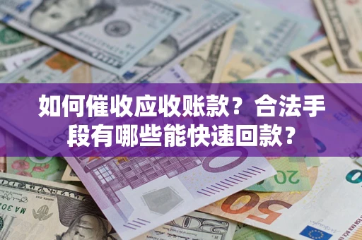 武汉如何催收应收账款？合法手段有哪些能快速回款？