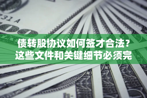 武汉债转股协议如何签才合法？这些文件和关键细节必须完整
