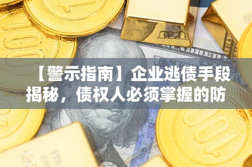武汉【警示指南】企业逃债手段揭秘，债权人必须掌握的防坑宝典