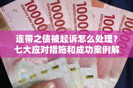 武汉连带之债被起诉怎么处理？七大应对措施和成功案例解析