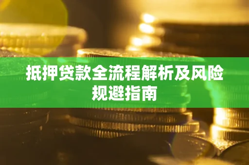武汉抵押贷款全流程解析及风险规避指南