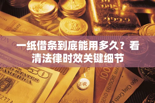 武汉一纸借条到底能用多久？看清法律时效关键细节