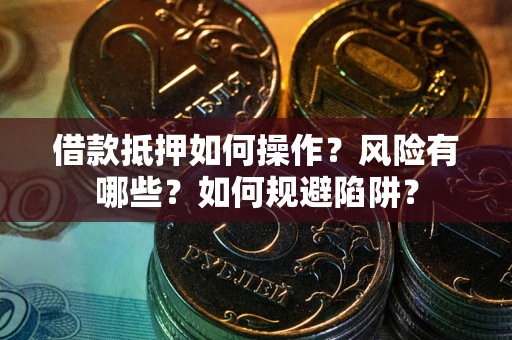 武汉借款抵押如何操作?风险有哪些?如何规避陷阱? 武汉借款抵押如何操作?风险有哪些?如何规避陷阱?