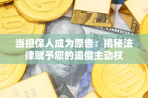 武汉当担保人成为原告:揭秘法律赋予您的追偿主动权 武汉当担保人成为原告:揭秘法律赋予您的追偿主动权
