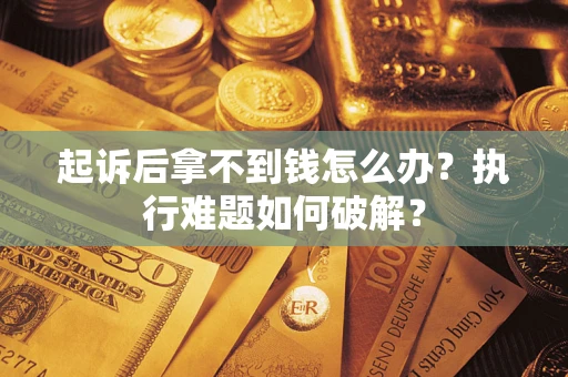 武汉起诉后拿不到钱怎么办?执行难题如何破解? 武汉起诉后拿不到钱怎么办?执行难题如何破解?