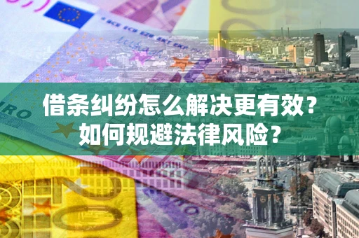 武汉借条纠纷怎么解决更有效？如何规避法律风险？