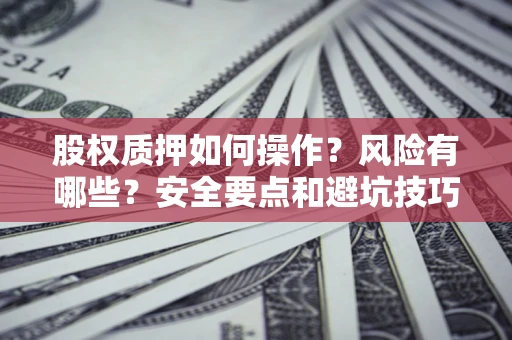 武汉股权质押如何操作？风险有哪些？安全要点和避坑技巧？