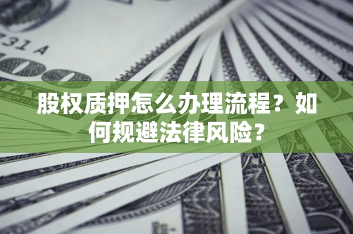 武汉股权质押怎么办理流程？如何规避法律风险？