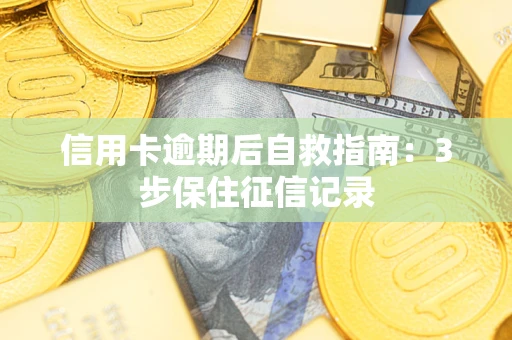 武汉信用卡逾期后自救指南：3步保住征信记录