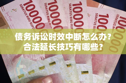 武汉债务诉讼时效中断怎么办？合法延长技巧有哪些？
