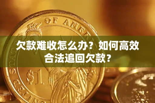 武汉欠款难收怎么办？如何高效合法追回欠款？