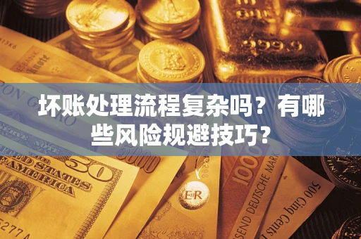 武汉坏账处理流程复杂吗？有哪些风险规避技巧？
