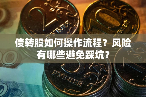 武汉债转股如何操作流程?风险有哪些避免踩坑? 武汉债转股如何操作流程?风险有哪些避免踩坑?