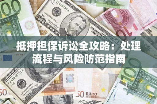 武汉抵押担保诉讼全攻略：处理流程与风险防范指南