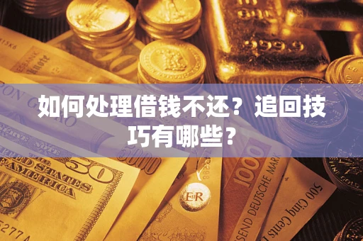 武汉如何处理借钱不还？追回技巧有哪些？