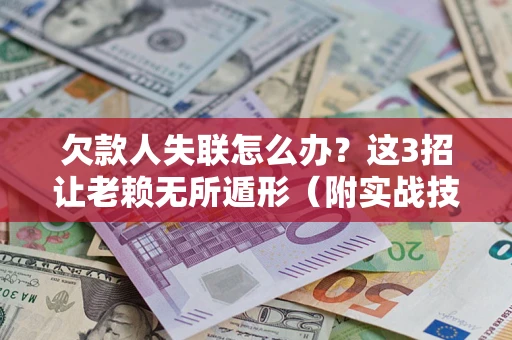 武汉欠款人失联怎么办？这3招让老赖无所遁形（附实战技巧）