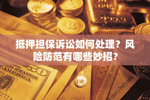 武汉抵押担保诉讼如何处理？风险防范有哪些妙招？