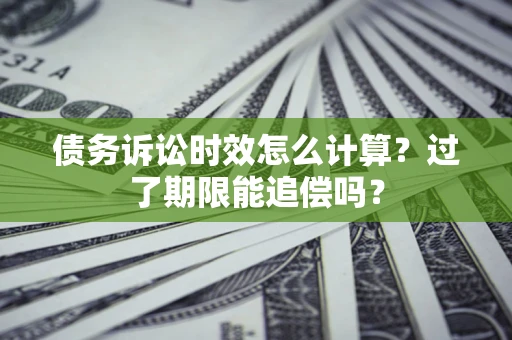 武汉债务诉讼时效怎么计算？过了期限能追偿吗？