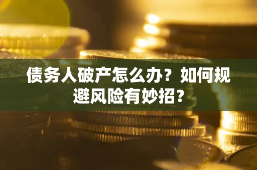 武汉债务人破产怎么办？如何规避风险有妙招？
