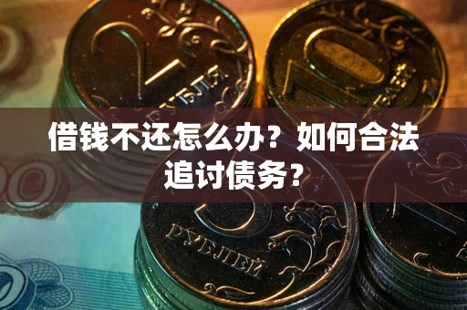 武汉借钱不还怎么办？如何合法追讨债务？