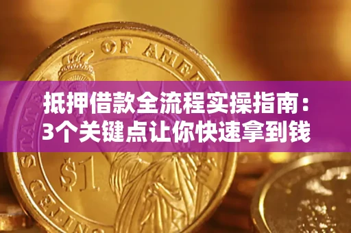 武汉抵押借款全流程实操指南：3个关键点让你快速拿到钱