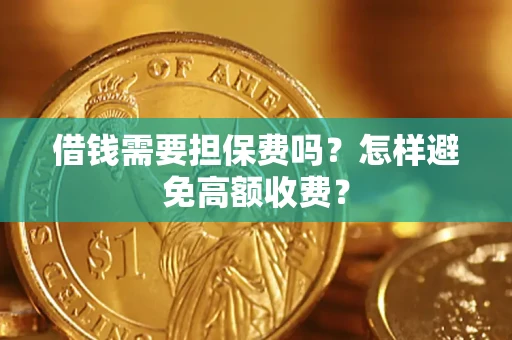 武汉借钱需要担保费吗？怎样避免高额收费？